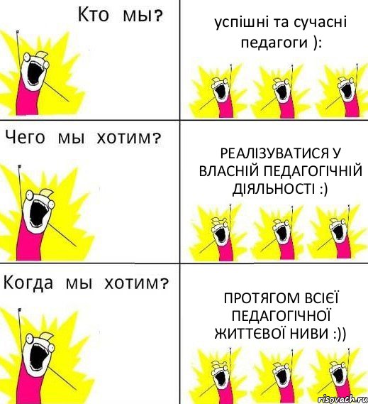 успішні та сучасні педагоги ): реалізуватися у власній педагогічній діяльності :) протягом всієї педагогічної життєвої ниви :)), Комикс Что мы хотим