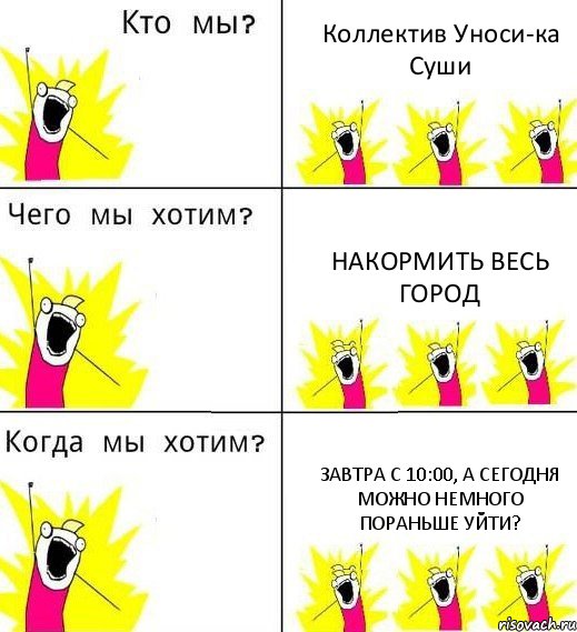 Коллектив Уноси-ка Суши НАКОРМИТЬ ВЕСЬ ГОРОД Завтра с 10:00, а сегодня можно немного пораньше уйти?, Комикс Что мы хотим