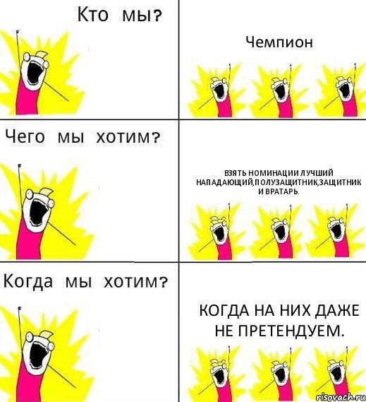 Чемпион Взять номинации Лучший нападающий,полузащитник,защитник и вратарь. Когда на них даже не претендуем., Комикс Что мы хотим