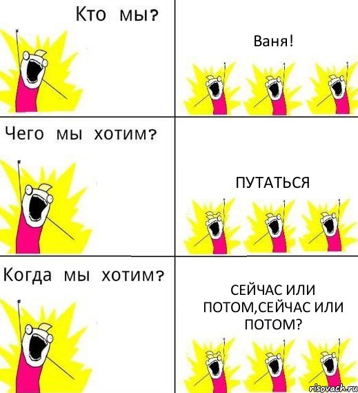 Ваня! Путаться Сейчас или потом,сейчас или потом?, Комикс Что мы хотим