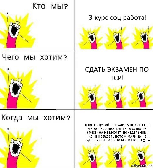 3 курс соц работа! Сдать экзамен по ТСР! В пятницу, ой нет, Алина не успеет, в четверг? Алина пляшет В субботу? Кристина не может! Понедельник? Жени не будет.. Потом Марины не будет.. Язвы! Можно без матов!!! )))))), Комикс Что мы хотим