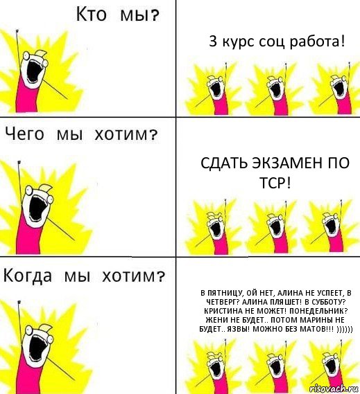 3 курс соц работа! Сдать экзамен по ТСР! В пятницу, ой нет, Алина не успеет, в четверг? Алина пляшет! В субботу? Кристина не может! Понедельник? Жени не будет.. Потом Марины не будет.. Язвы! Можно без матов!!! )))))), Комикс Что мы хотим