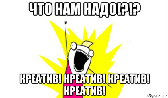 что нам надо!?!? креатив! креатив! креатив! креатив!, Мем Что мы хотим