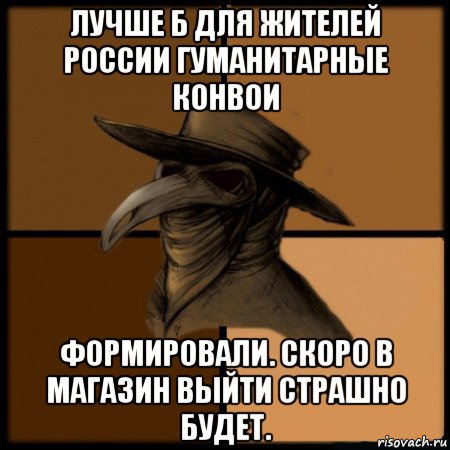 лучше б для жителей россии гуманитарные конвои формировали. скоро в магазин выйти страшно будет., Мем  Чума