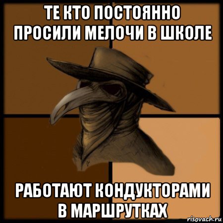 те кто постоянно просили мелочи в школе работают кондукторами в маршрутках, Мем  Чума