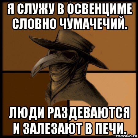 я служу в освенциме словно чумачечий. люди раздеваются и залезают в печи., Мем  Чума