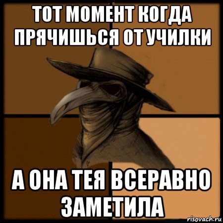 тот момент когда прячишься от училки а она тея всеравно заметила, Мем  Чума