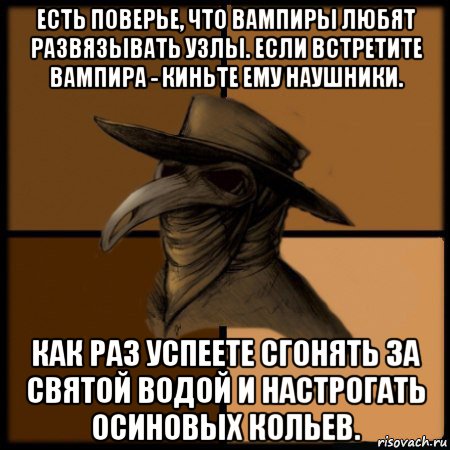 есть поверье, что вампиры любят развязывать узлы. если встретите вампира - киньте ему наушники. как раз успеете сгонять за святой водой и настрогать осиновых кольев., Мем  Чума