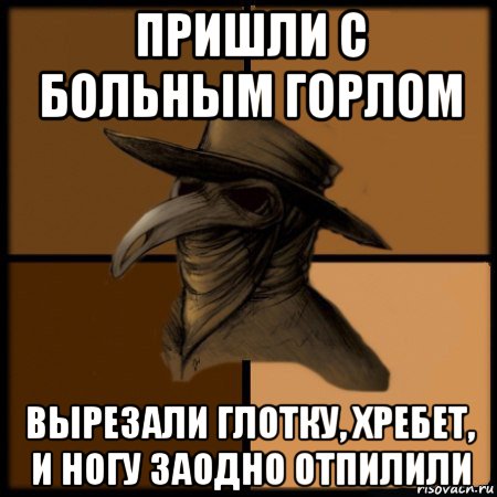 пришли с больным горлом вырезали глотку, хребет, и ногу заодно отпилили, Мем  Чума