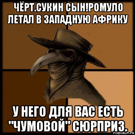 чёрт.сукин сын!ромуло летал в западную африку у него для вас есть "чумовой" сюрприз., Мем  Чума