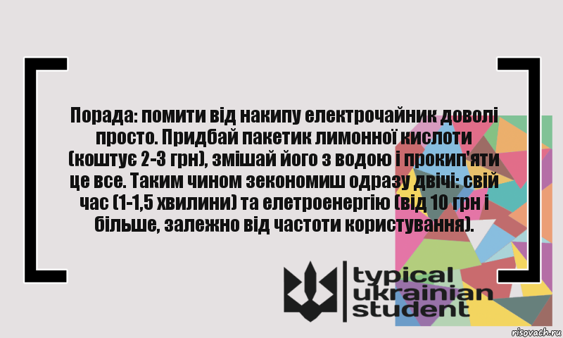 Порада: помити від накипу електрочайник доволі просто. Придбай пакетик лимонної кислоти (коштує 2-3 грн), змішай його з водою і прокип'яти це все. Таким чином зекономиш одразу двічі: свій час (1-1,5 хвилини) та елетроенергію (від 10 грн і більше, залежно від частоти користування)., Комикс цитата