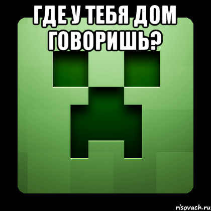 Где у тебя дом говоришь? , Мем Creeper