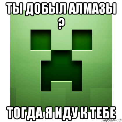 ты добыл алмазы ? тогда я иду к тебе, Мем Creeper