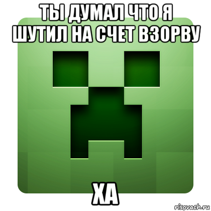 ты думал что я шутил на счет взорву ха, Мем Creeper