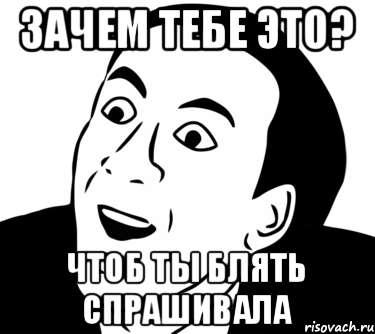 Зачем тебе это? ЧТОБ ТЫ БЛЯТЬ СПРАШИВАЛА, Мем  Да ладно