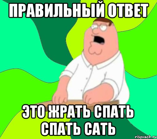 Правильный ответ Это жрать спать спать сать, Мем  Да всем насрать (Гриффин)