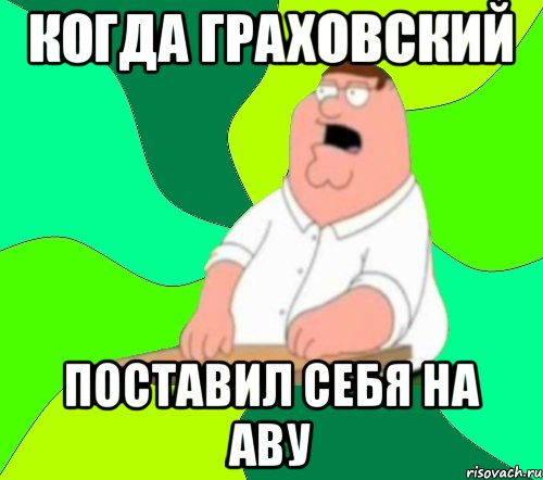 Когда Граховский Поставил себя на аву, Мем  Да всем насрать (Гриффин)