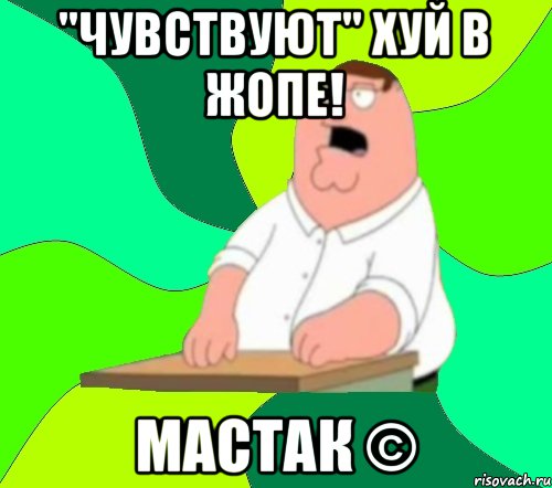 "Чувствуют" хуй в жопе! Мастак ©, Мем  Да всем насрать (Гриффин)