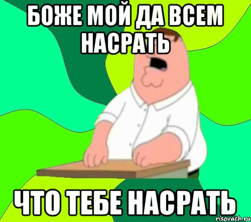 Боже мой да всем насрать что тебе насрать, Мем  Да всем насрать (Гриффин)