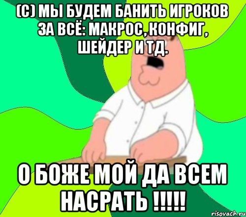 (с) Мы будем банить игроков за всё: макрос, конфиг, шейдер и тд. О боже мой да всем насрать !!!!!, Мем  Да всем насрать (Гриффин)