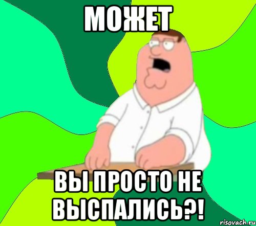 МОЖЕТ ВЫ ПРОСТО НЕ ВЫСПАЛИСЬ?!, Мем  Да всем насрать (Гриффин)