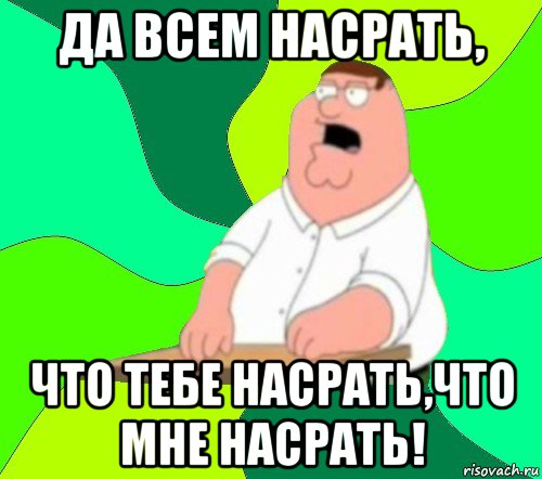 да всем насрать, что тебе насрать,что мне насрать!, Мем  Да всем насрать (Гриффин)