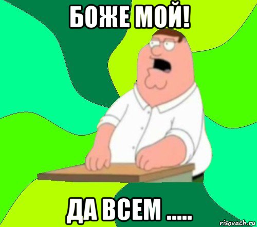 боже мой! да всем ....., Мем  Да всем насрать (Гриффин)