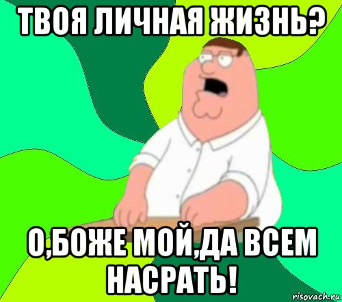 твоя личная жизнь? о,боже мой,да всем насрать!, Мем  Да всем насрать (Гриффин)