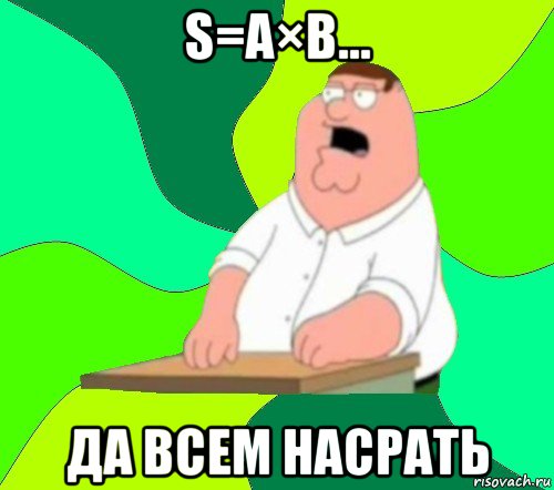 s=a×b... да всем насрать