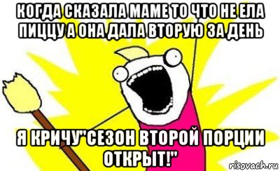 когда сказала маме то что не ела пиццу а она дала вторую за день я кричу"сезон второй порции открыт!", Мем кто мы чего мы хотим