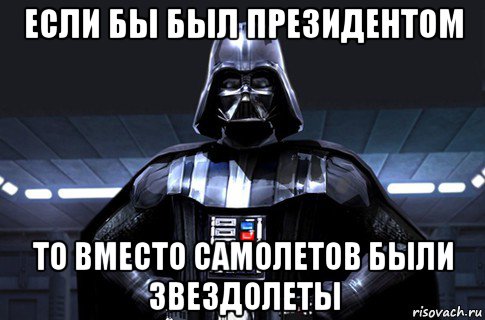 если бы был президентом то вместо самолетов были звездолеты, Мем Дарт Вейдер