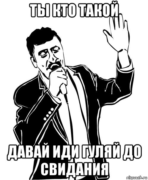 ты кто такой давай иди гуляй до свидания, Мем Давай до свидания