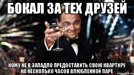 Бокал за тех друзей кому не в западло предоставить свою квартиру на несколько часов влюбленной паре, Мем Великий Гэтсби (бокал за тех)