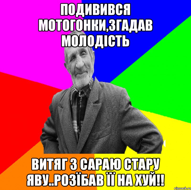 ПОДИВИВСЯ МОТОГОНКИ,ЗГАДАВ МОЛОДІСТЬ ВИТЯГ З САРАЮ СТАРУ ЯВУ..РОЗЇБАВ ЇЇ НА ХУЙ!!