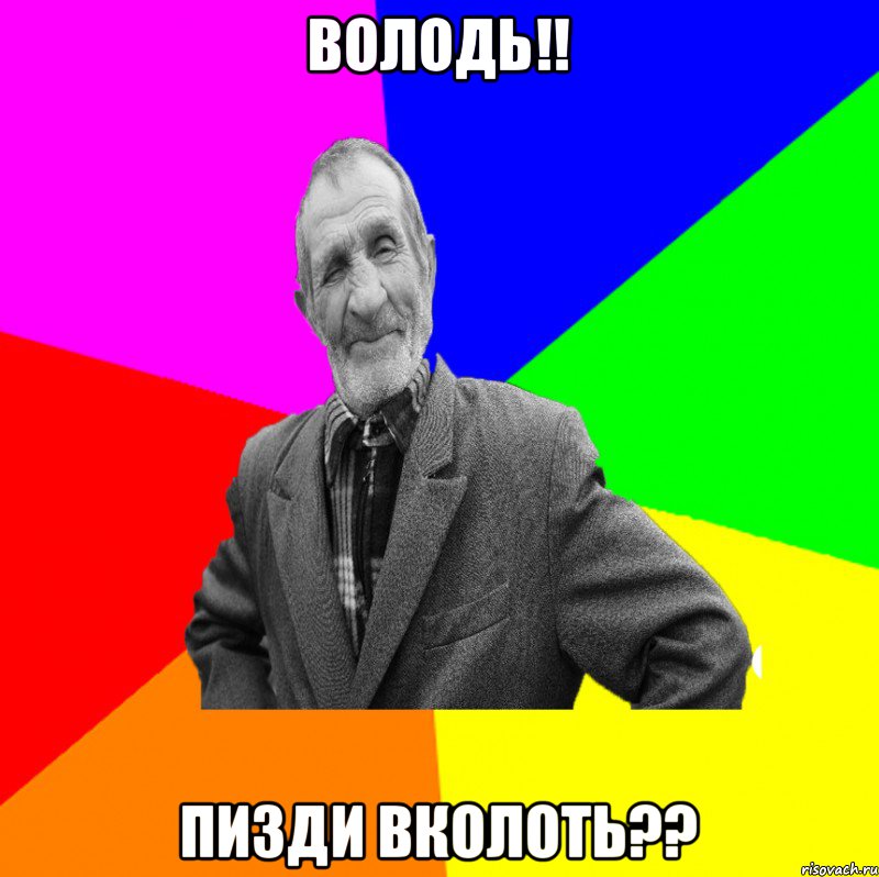 володь!! пизди вколоть??, Мем ДЕД