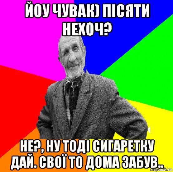 йоу чувак) пісяти нехоч? не?, ну тоді сигаретку дай. свої то дома забув.., Мем ДЕД