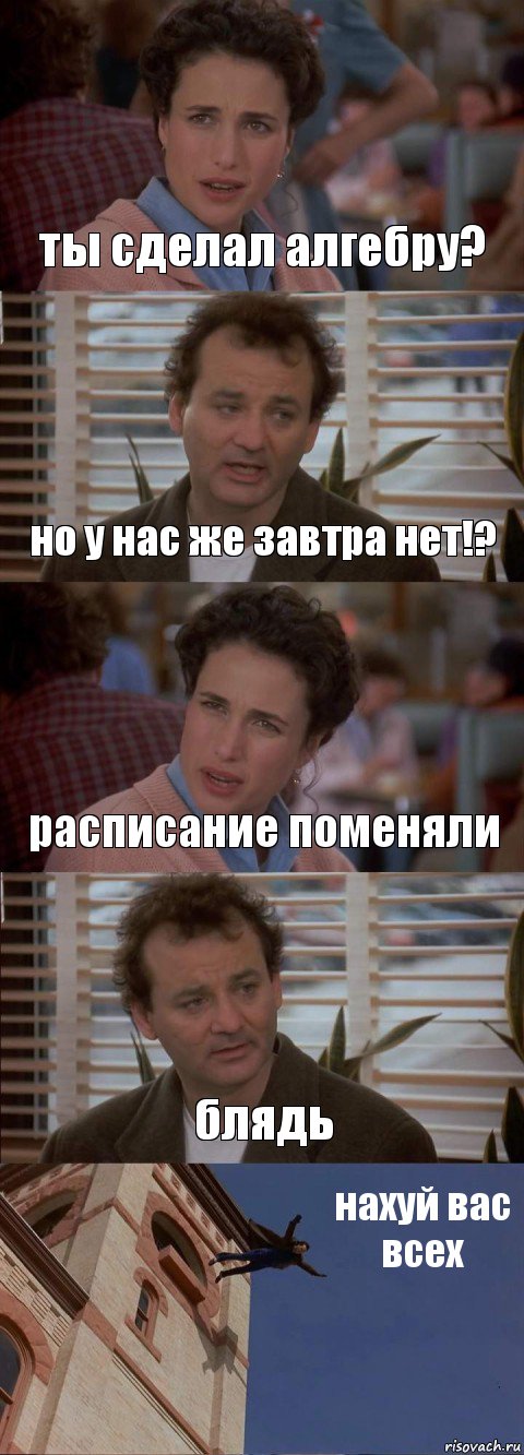 ты сделал алгебру? но у нас же завтра нет!? расписание поменяли блядь нахуй вас всех, Комикс День сурка