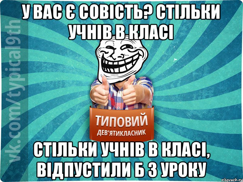 у вас є совість? стільки учнів в класі стільки учнів в класі, відпустили б з уроку