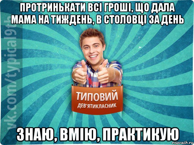 протринькати всі гроші, що дала мама на тиждень, в столовці за день знаю, вмію, практикую, Мем девятиклассник15