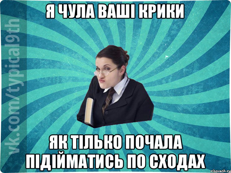 я чула ваші крики як тілько почала підійматись по сходах, Мем девятиклассник16