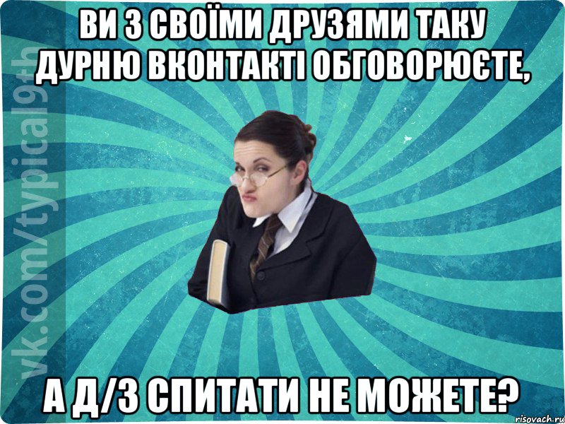 ви з своїми друзями таку дурню вконтакті обговорюєте, а д/з спитати не можете?, Мем девятиклассник16