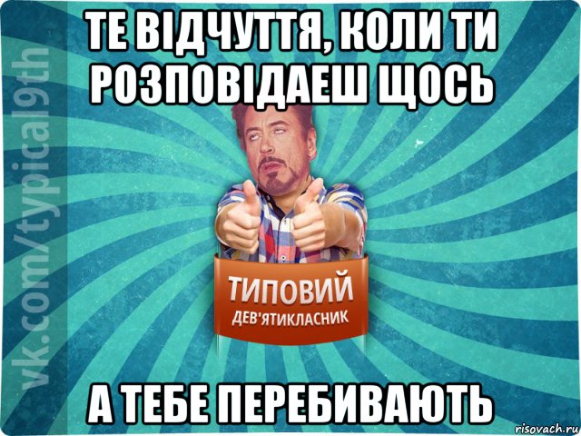 те відчуття, коли ти розповідаеш щось а тебе перебивають