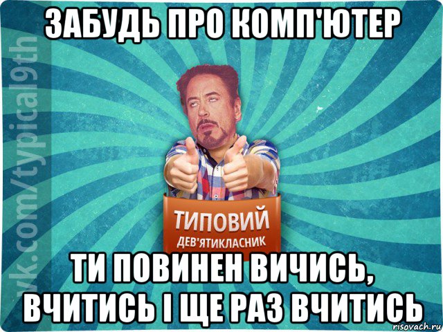 забудь про комп'ютер ти повинен вичись, вчитись і ще раз вчитись, Мем девятиклассник2