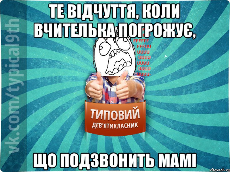 те відчуття, коли вчителька погрожує, що подзвонить мамі