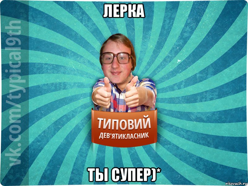 Лерка ты супер)*