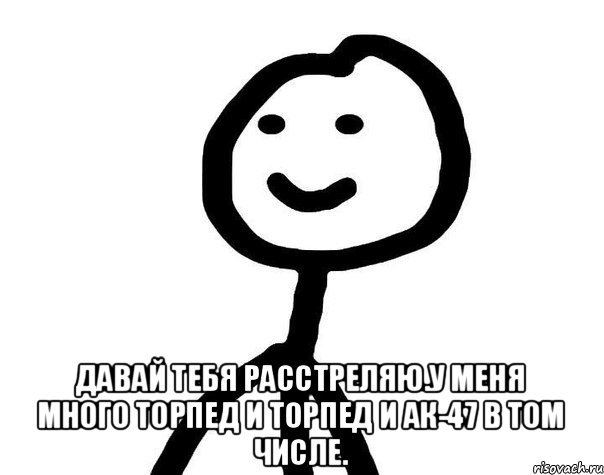  Давай тебя расстреляю.У меня много торпед и торпед и АК-47 в том числе., Мем Теребонька (Диб Хлебушек)