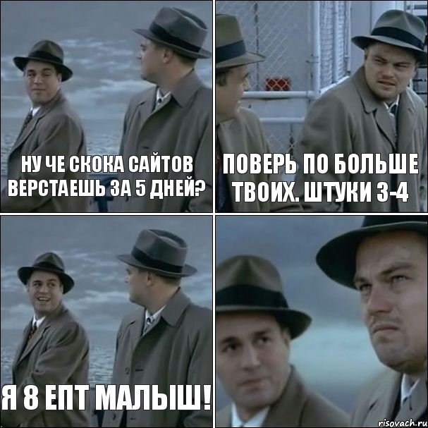 Ну че скока сайтов верстаешь за 5 дней? Поверь по больше твоих. Штуки 3-4 Я 8 епт малыш! , Комикс дикаприо 4