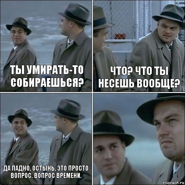 Ты умирать-то собираешься? Что? Что ты несешь вообще? Да ладно, остынь, это просто вопрос. Вопрос времени. , Комикс дикаприо 4