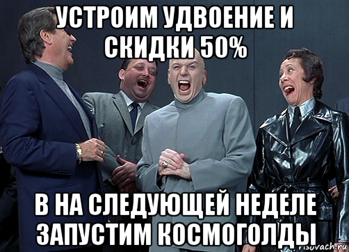 устроим удвоение и скидки 50% в на следующей неделе запустим космоголды, Мем доктор зло смётся