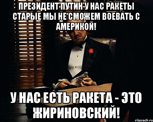 Президент Путин у нас ракеты старые мы не сможем воевать с Америкой! У нас есть ракета - это Жириновский!, Мем Дон Вито Корлеоне